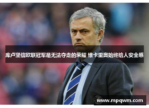 库卢坚信欧联冠军是无法夺走的荣耀 维卡里奥始终给人安全感