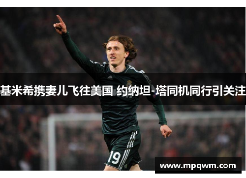 基米希携妻儿飞往美国 约纳坦-塔同机同行引关注