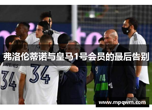弗洛伦蒂诺与皇马1号会员的最后告别