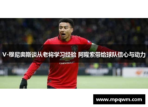 V-穆尼奥斯谈从老将学习经验 阿隆索带给球队信心与动力