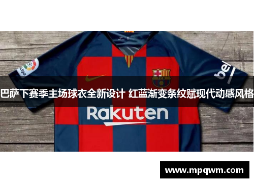 巴萨下赛季主场球衣全新设计 红蓝渐变条纹赋现代动感风格