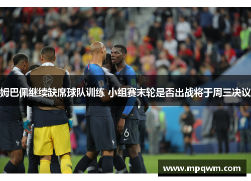 姆巴佩继续缺席球队训练 小组赛末轮是否出战将于周三决议
