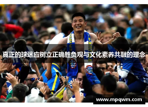 真正的球迷应树立正确胜负观与文化素养共融的理念
