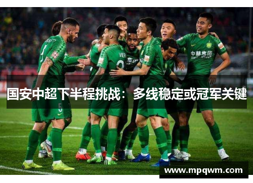 国安中超下半程挑战：多线稳定或冠军关键